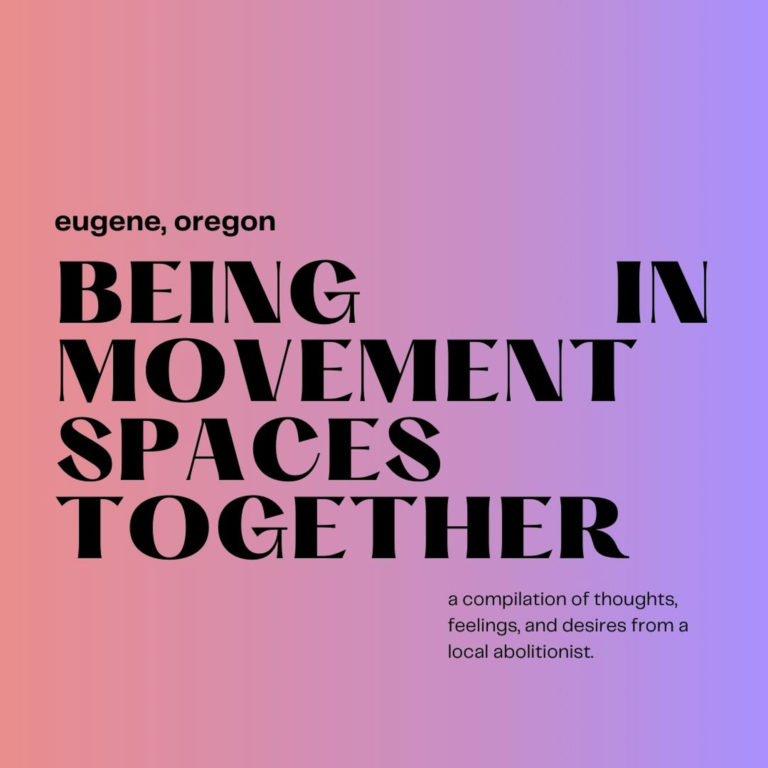 Eugene, Oregon. Being in Movement Spaces Together: A Compilation of Thoughts, Feelings and Desires from a Local Abolitionist.​